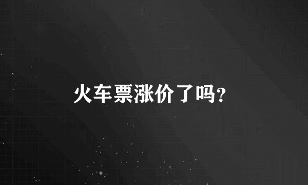 火车票涨价了吗？