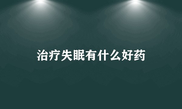 治疗失眠有什么好药