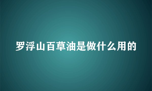 罗浮山百草油是做什么用的
