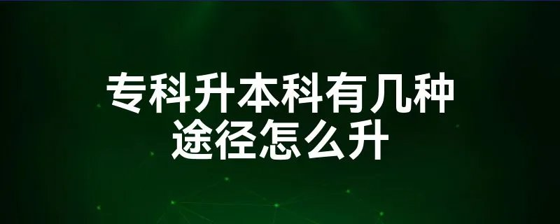 专科升本科有几种途径怎么升