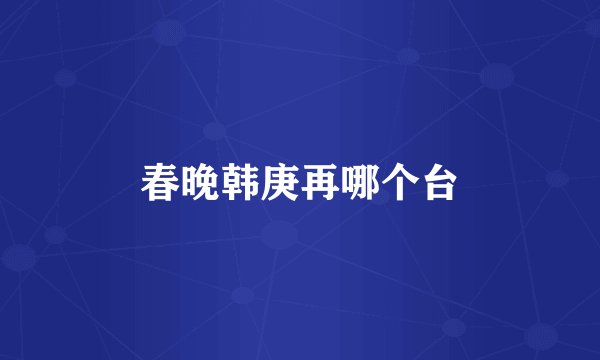 春晚韩庚再哪个台