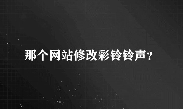 那个网站修改彩铃铃声？