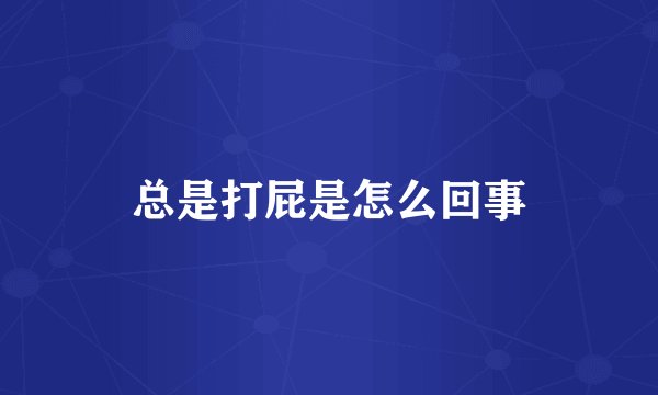 总是打屁是怎么回事