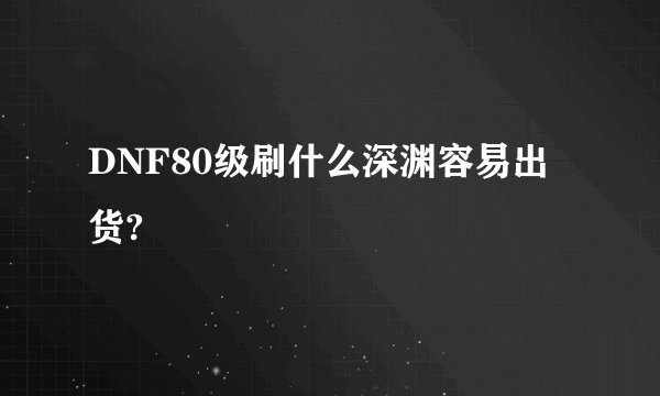 DNF80级刷什么深渊容易出货?