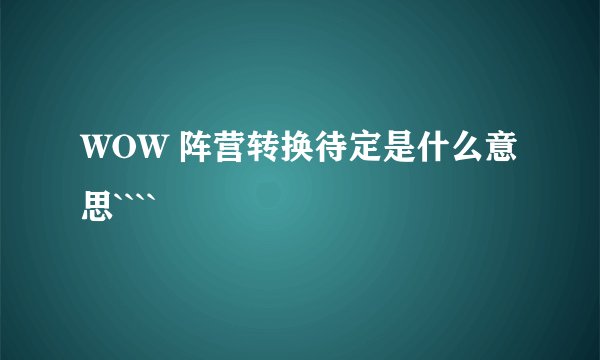 WOW 阵营转换待定是什么意思````