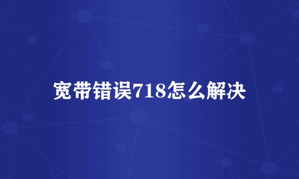 宽带错误718怎么解决