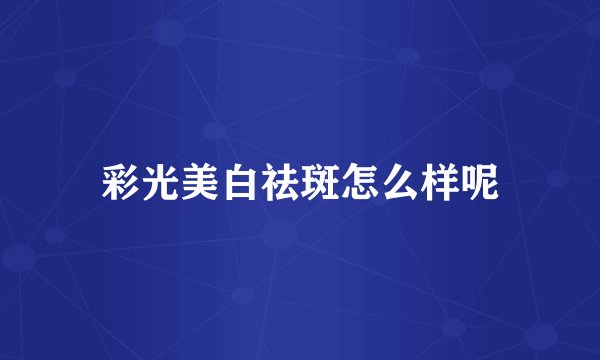 彩光美白祛斑怎么样呢