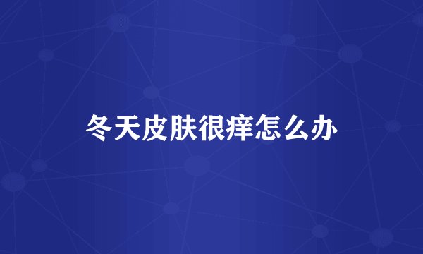 冬天皮肤很痒怎么办