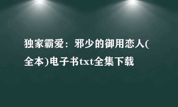 独家霸爱：邪少的御用恋人(全本)电子书txt全集下载