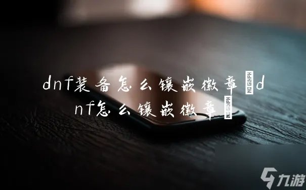 dnf装备怎么镶嵌徽章 dnf怎么镶嵌徽章