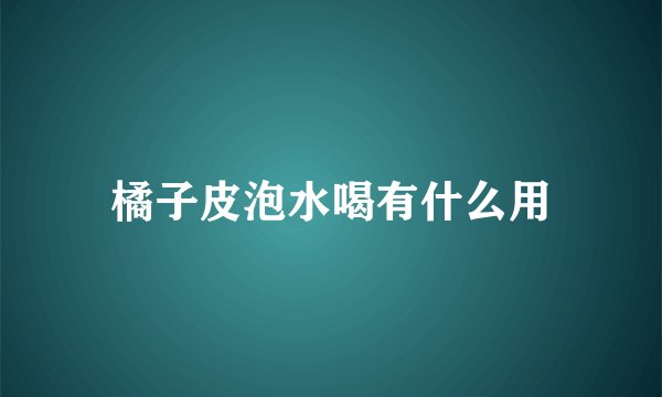 橘子皮泡水喝有什么用