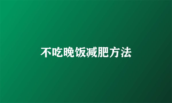 不吃晚饭减肥方法