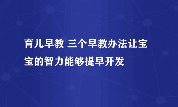 育儿早教 三个早教办法让宝宝的智力能够提早开发