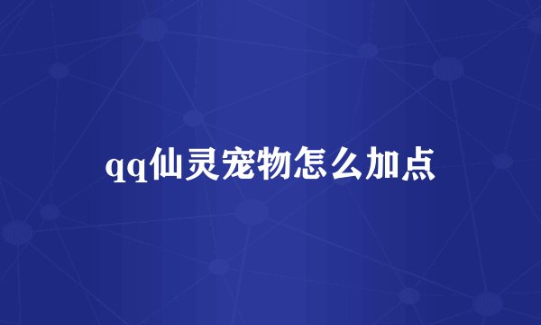 qq仙灵宠物怎么加点