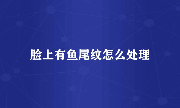 脸上有鱼尾纹怎么处理