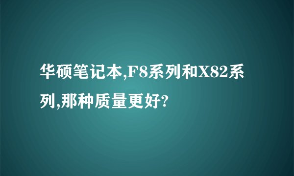 华硕笔记本,F8系列和X82系列,那种质量更好?