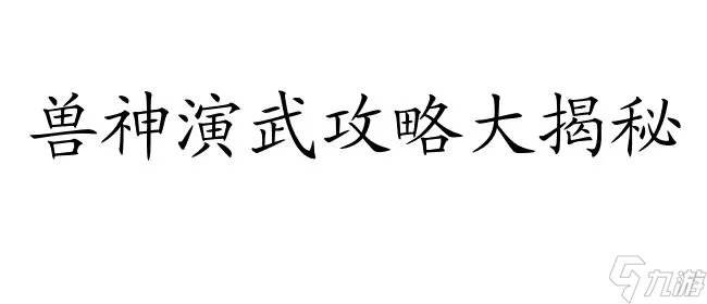 兽神演武攻略-兽神演武4.9 4.8 7.8等版本攻略汇总
