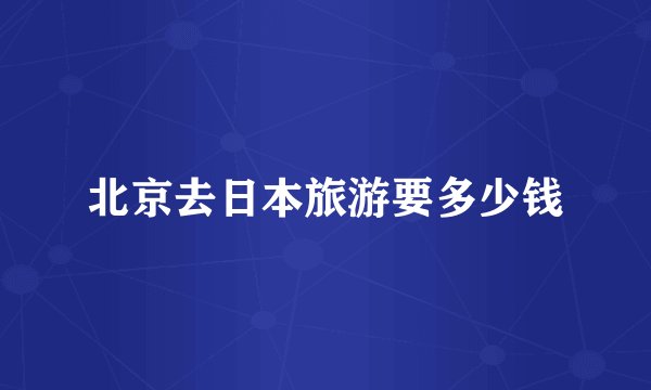 北京去日本旅游要多少钱