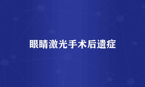 眼睛激光手术后遗症