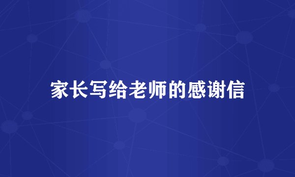 家长写给老师的感谢信