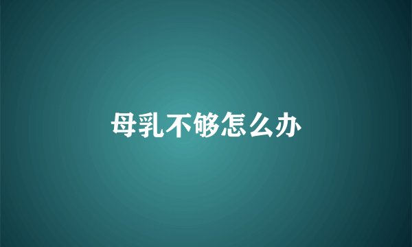 母乳不够怎么办