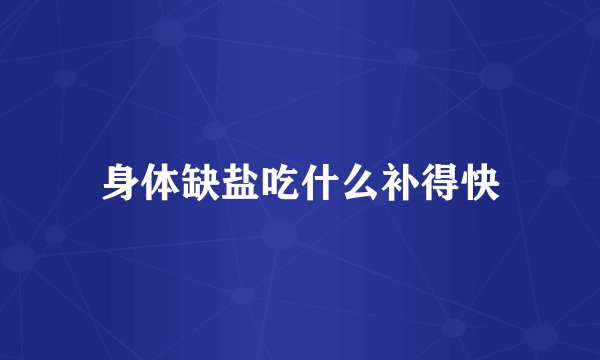 身体缺盐吃什么补得快