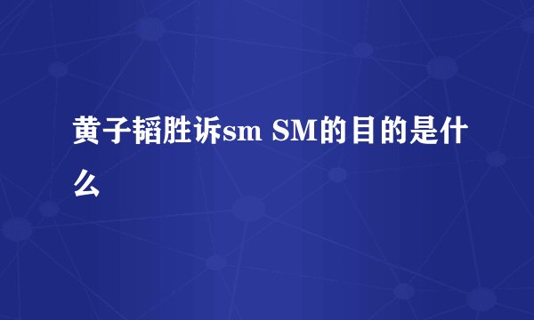 黄子韬胜诉sm SM的目的是什么