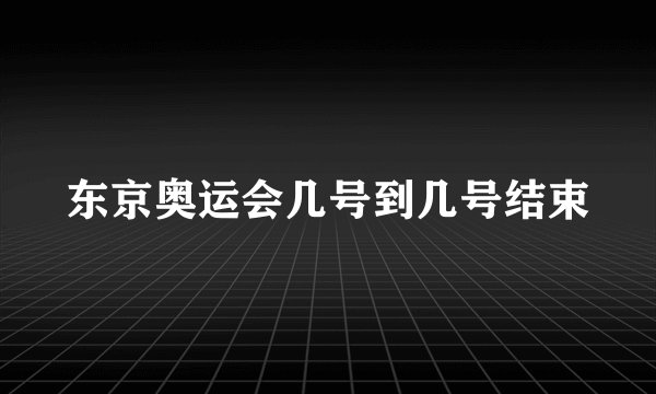 东京奥运会几号到几号结束