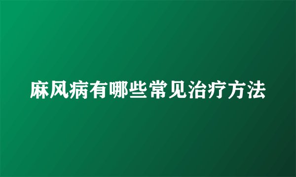 麻风病有哪些常见治疗方法