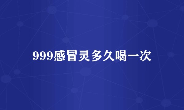999感冒灵多久喝一次