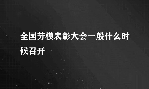 全国劳模表彰大会一般什么时候召开