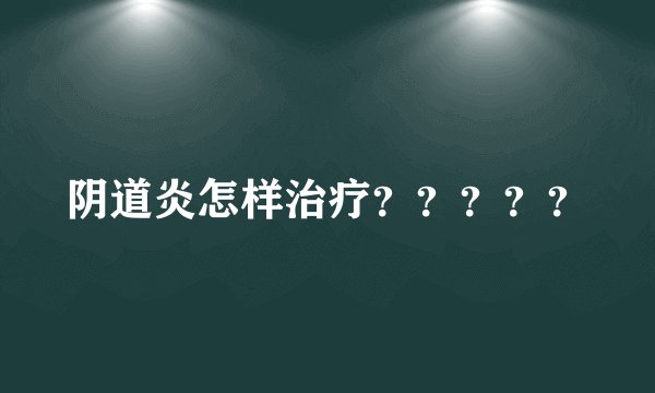 阴道炎怎样治疗？？？？？