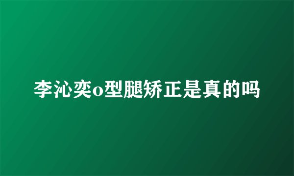 李沁奕o型腿矫正是真的吗