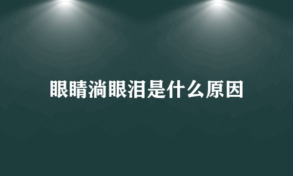 眼睛淌眼泪是什么原因