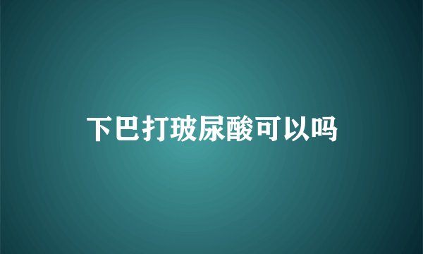下巴打玻尿酸可以吗