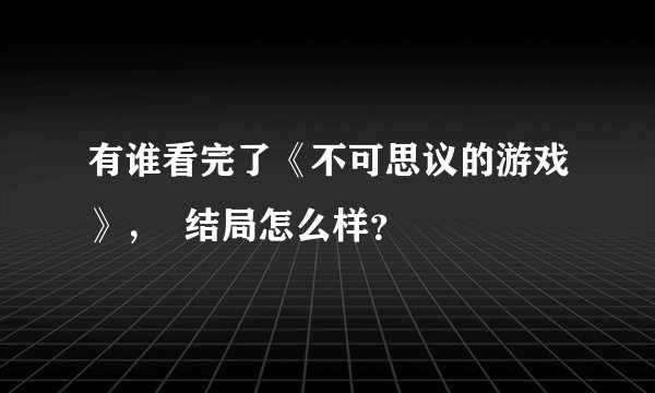 有谁看完了《不可思议的游戏》，  结局怎么样？