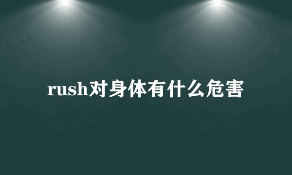rush对身体有什么危害