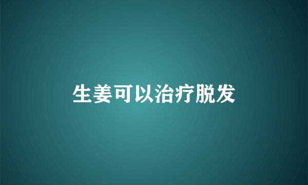 生姜可以治疗脱发