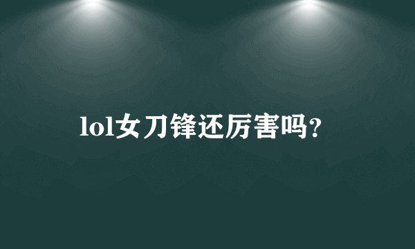 lol女刀锋还厉害吗？