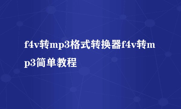 f4v转mp3格式转换器f4v转mp3简单教程