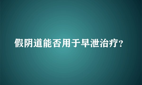 假阴道能否用于早泄治疗？