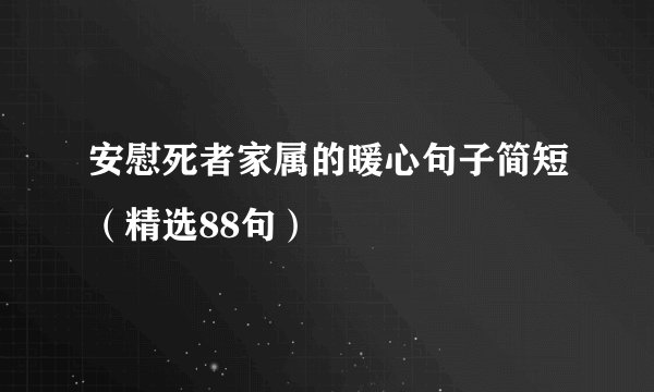 安慰死者家属的暖心句子简短（精选88句）
