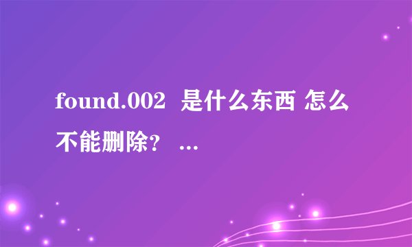 found.002  是什么东西 怎么不能删除？  谁会删？