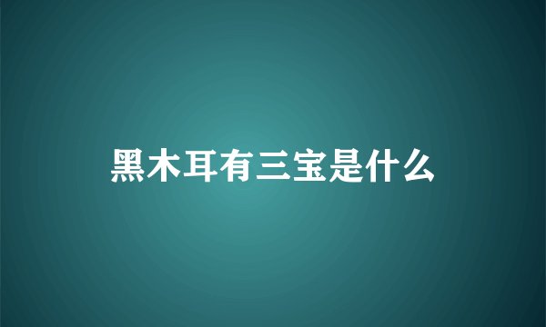 黑木耳有三宝是什么