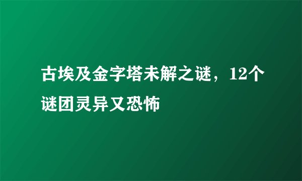 古埃及金字塔未解之谜，12个谜团灵异又恐怖