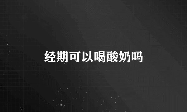 经期可以喝酸奶吗