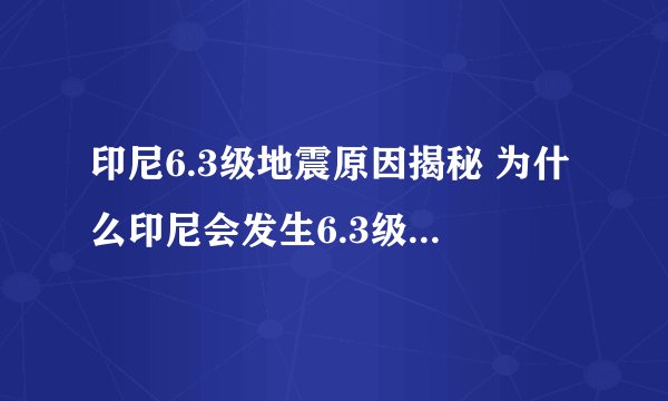 印尼6.3级地震原因揭秘 为什么印尼会发生6.3级大地震？