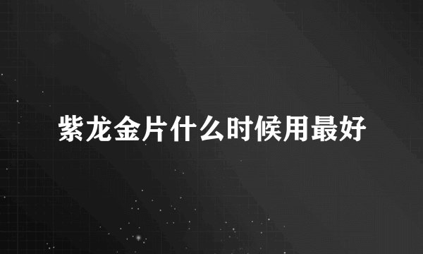 紫龙金片什么时候用最好