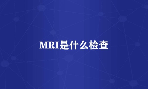 MRI是什么检查