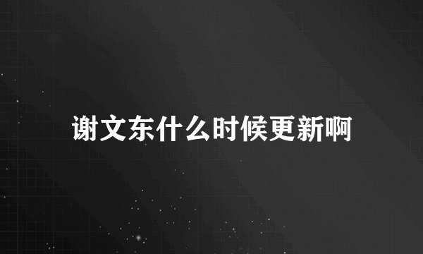 谢文东什么时候更新啊
